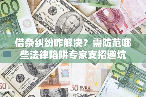 武汉借条纠纷咋解决？需防范哪些法律陷阱专家支招避坑