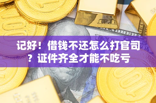 武汉记好！借钱不还怎么打官司？证件齐全才能不吃亏