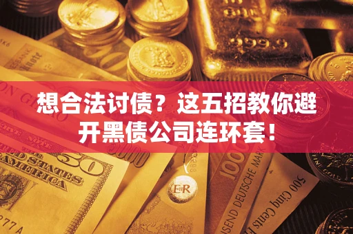 武汉想合法讨债？这五招教你避开黑债公司连环套！