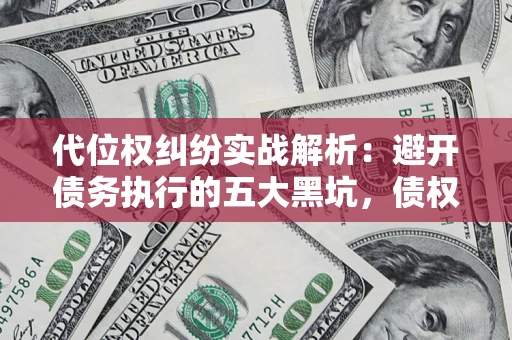 武汉代位权纠纷实战解析：避开债务执行的五大黑坑，债权人必看指南