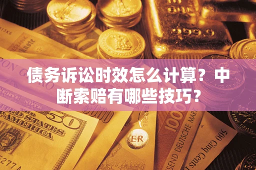 武汉债务诉讼时效怎么计算？中断索赔有哪些技巧？