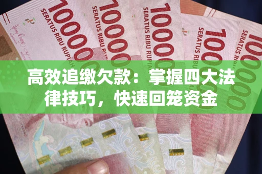 武汉高效追缴欠款：掌握四大法律技巧，快速回笼资金