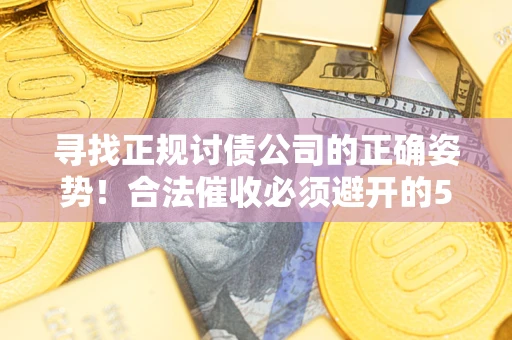 武汉寻找正规讨债公司的正确姿势！合法催收必须避开的5大雷区