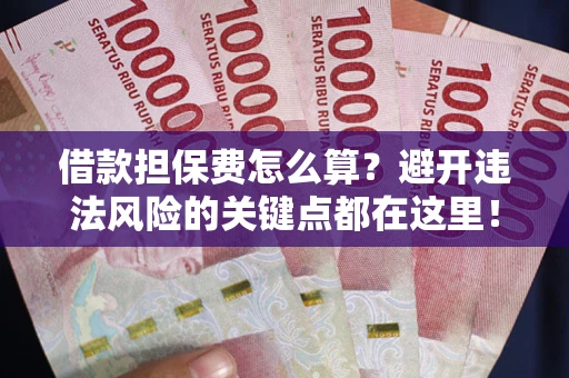 武汉借款担保费怎么算？避开违法风险的关键点都在这里！