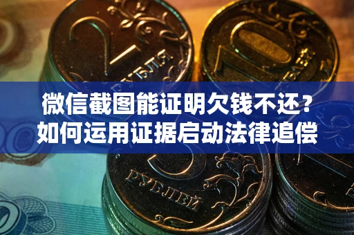 武汉微信截图能证明欠钱不还？如何运用证据启动法律追偿程序？