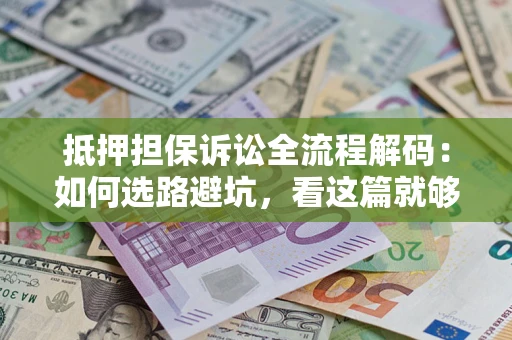 武汉抵押担保诉讼全流程解码：如何选路避坑，看这篇就够了