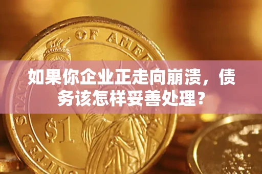 武汉如果你企业正走向崩溃，债务该怎样妥善处理？