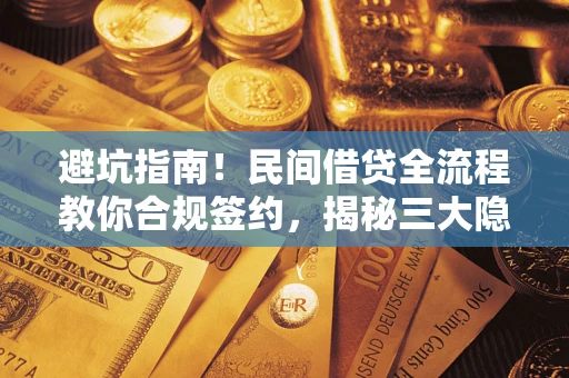 武汉避坑指南！民间借贷全流程教你合规签约，揭秘三大隐形陷阱