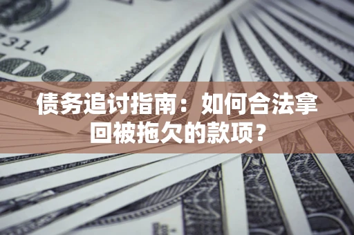 武汉债务追讨指南：如何合法拿回被拖欠的款项？