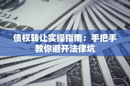 武汉债权转让实操指南：手把手教你避开法律坑