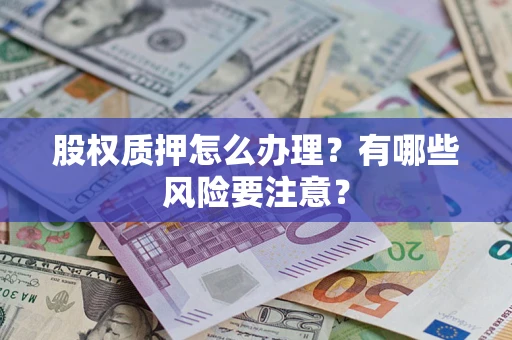 武汉股权质押怎么办理？有哪些风险要注意？