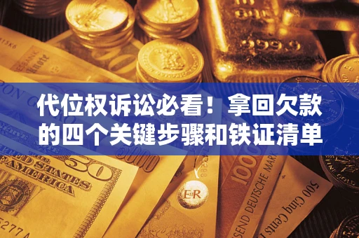 武汉代位权诉讼必看!拿回欠款的四个关键步骤和铁证清单 武汉代位权诉讼必看!拿回欠款的四个关键步骤和铁证清单