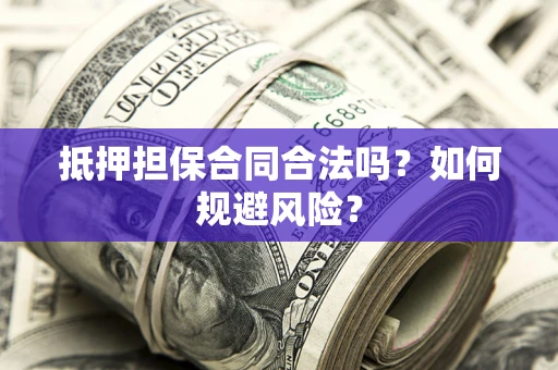 武汉抵押担保合同合法吗？如何规避风险？