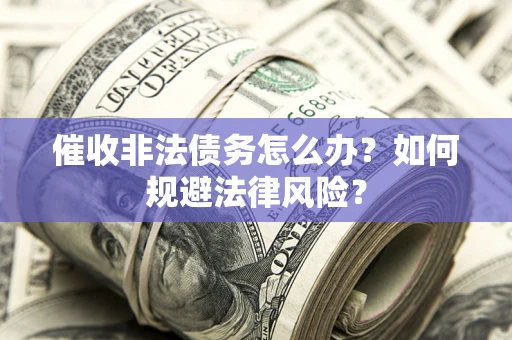 武汉催收非法债务怎么办？如何规避法律风险？