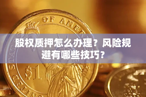 武汉股权质押怎么办理？风险规避有哪些技巧？