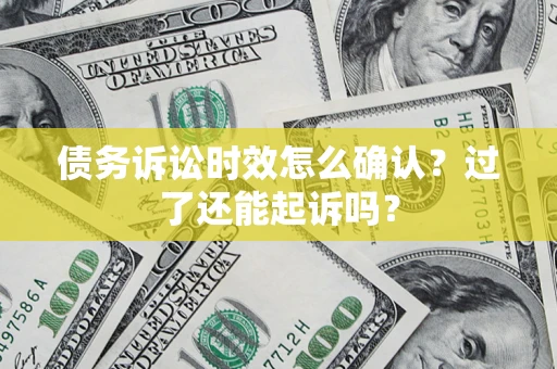 武汉债务诉讼时效怎么确认？过了还能起诉吗？