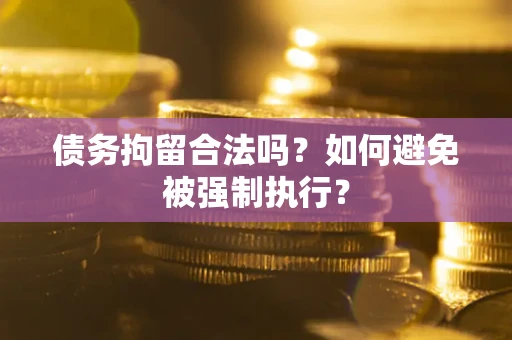 武汉债务拘留合法吗？如何避免被强制执行？