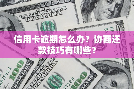 武汉信用卡逾期怎么办？协商还款技巧有哪些？
