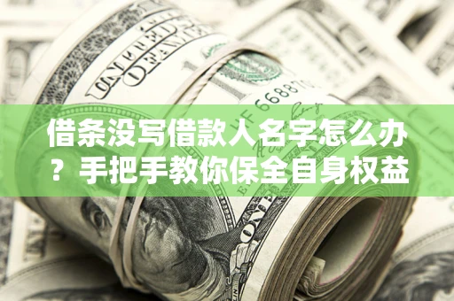 武汉借条没写借款人名字怎么办？手把手教你保全自身权益
