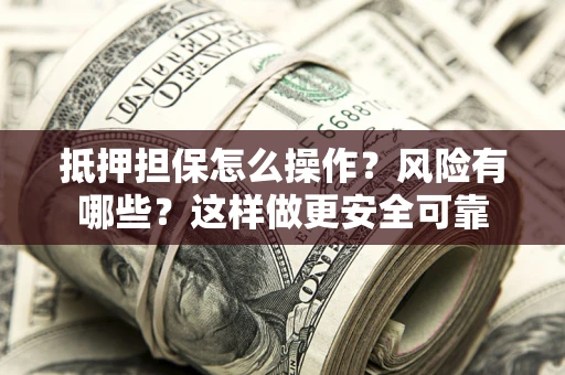 武汉抵押担保怎么操作？风险有哪些？这样做更安全可靠