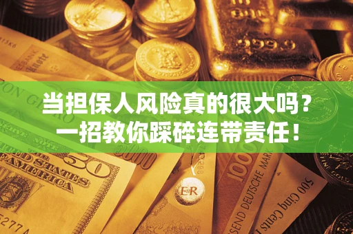 武汉当担保人风险真的很大吗？一招教你踩碎连带责任！