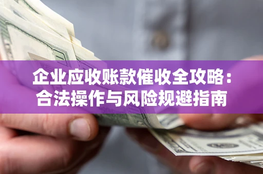 武汉企业应收账款催收全攻略：合法操作与风险规避指南
