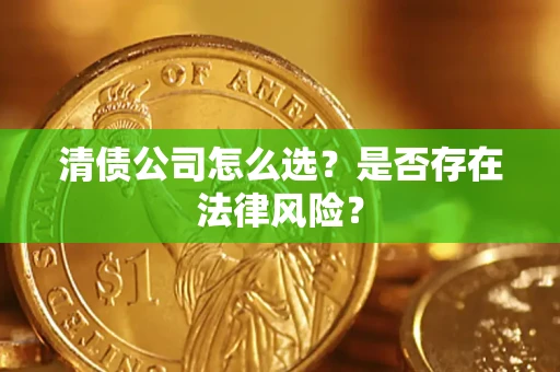 武汉清债公司怎么选？是否存在法律风险？