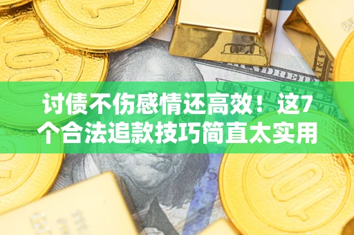 武汉讨债不伤感情还高效！这7个合法追款技巧简直太实用
