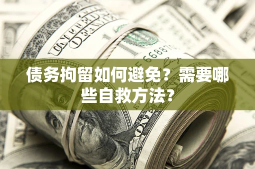 武汉债务拘留如何避免？需要哪些自救方法？