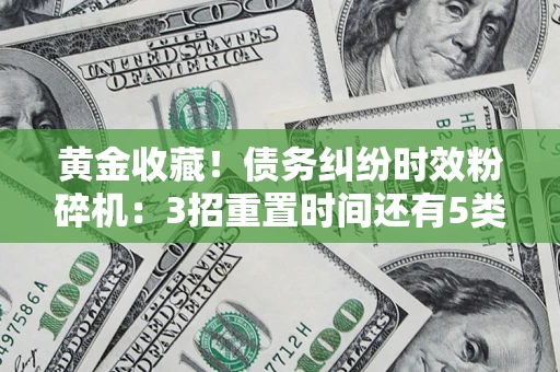 武汉黄金收藏！债务纠纷时效粉碎机：3招重置时间还有5类不设年限的特殊债务