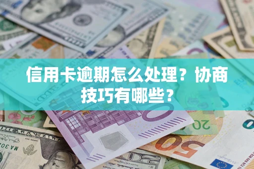 武汉信用卡逾期怎么处理？协商技巧有哪些？