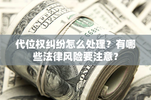 武汉代位权纠纷怎么处理？有哪些法律风险要注意？