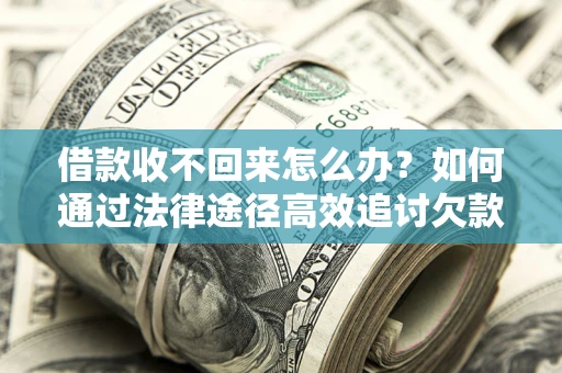 武汉借款收不回来怎么办?如何通过法律途径高效追讨欠款? 武汉借款收不回来怎么办?如何通过法律途径高效追讨欠款?