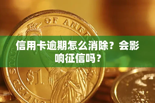 武汉信用卡逾期怎么消除？会影响征信吗？