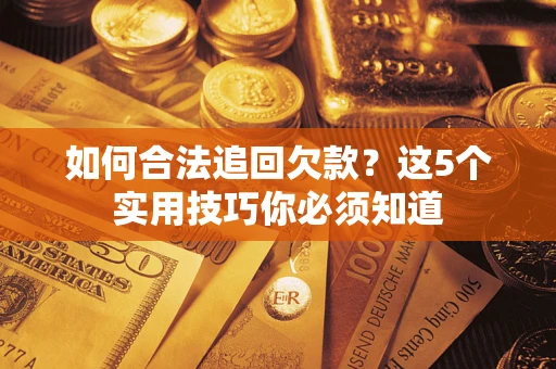 武汉如何合法追回欠款？这5个实用技巧你必须知道