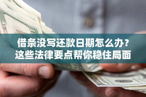 武汉借条没写还款日期怎么办？这些法律要点帮你稳住局面