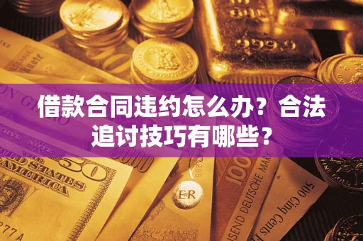 武汉借款合同违约怎么办？合法追讨技巧有哪些？