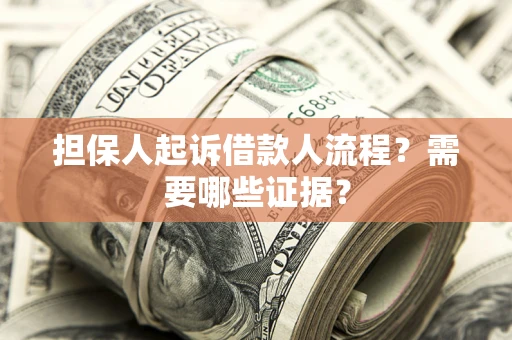 武汉担保人起诉借款人流程?需要哪些证据? 武汉担保人起诉借款人流程?需要哪些证据?