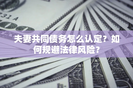 武汉夫妻共同债务怎么认定？如何规避法律风险？