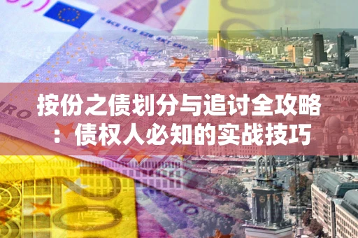 武汉按份之债划分与追讨全攻略：债权人必知的实战技巧