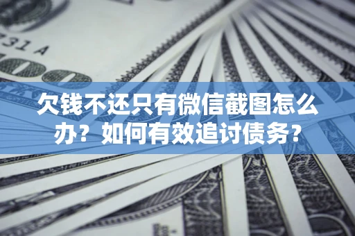 武汉欠钱不还只有微信截图怎么办？如何有效追讨债务？
