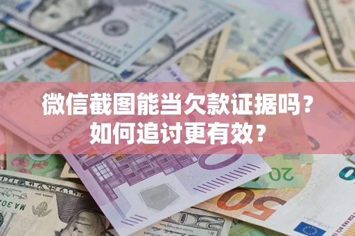 武汉微信截图能当欠款证据吗？如何追讨更有效？
