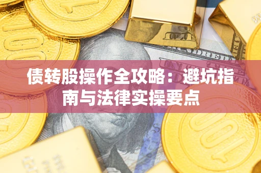 武汉债转股操作全攻略：避坑指南与法律实操要点