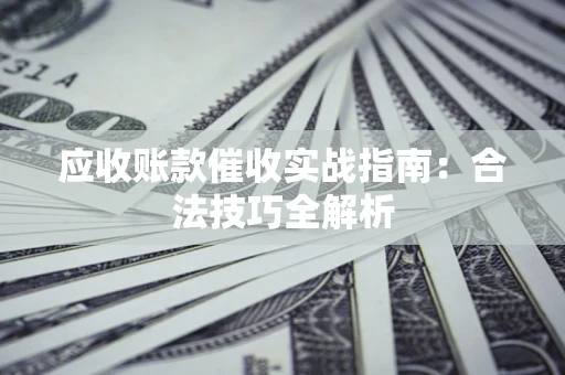 武汉应收账款催收实战指南：合法技巧全解析