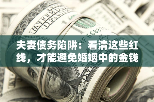 武汉夫妻债务陷阱：看清这些红线，才能避免婚姻中的金钱危机