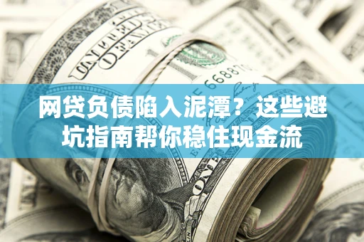 武汉网贷负债陷入泥潭？这些避坑指南帮你稳住现金流