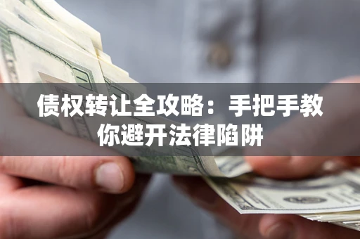 武汉债权转让全攻略：手把手教你避开法律陷阱