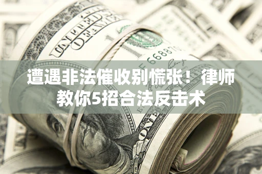 武汉遭遇非法催收别慌张！律师教你5招合法反击术