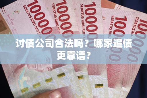武汉讨债公司合法吗？哪家追债更靠谱？
