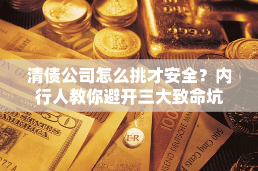 武汉清债公司怎么挑才安全?内行人教你避开三大致命坑 武汉清债公司怎么挑才安全?内行人教你避开三大致命坑